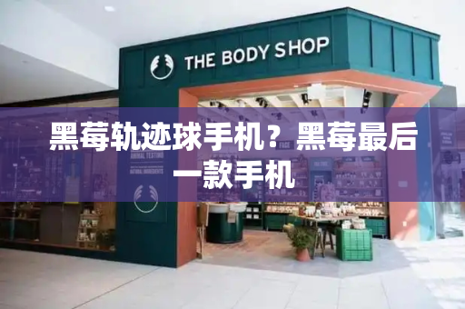 黑莓轨迹球手机？黑莓最后一款手机