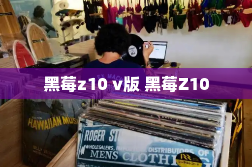 黑莓z10 v版 黑莓Z10-第1张图片-星选测评