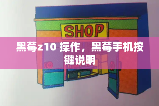 黑莓z10 操作，黑莓手机按键说明