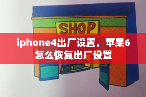 iphone4出厂设置，苹果6怎么恢复出厂设置-第1张图片-星选测评