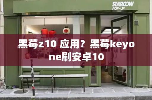 黑莓z10 应用？黑莓keyone刷安卓10
