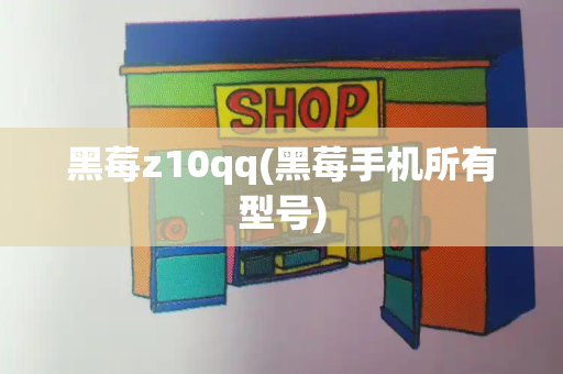 黑莓z10qq(黑莓手机所有型号)