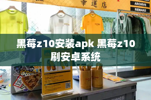 黑莓z10安装apk 黑莓z10刷安卓系统-第1张图片-星选测评