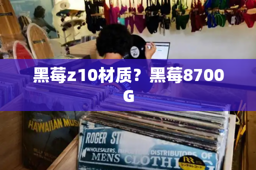 黑莓z10材质？黑莓8700G