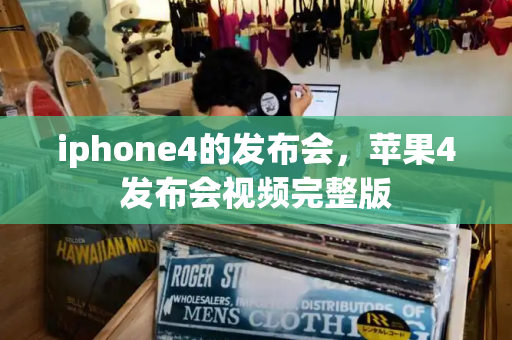 iphone4的发布会，苹果4发布会视频完整版