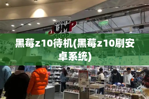 黑莓z10待机(黑莓z10刷安卓系统)