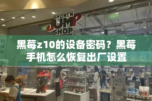 黑莓z10的设备密码？黑莓手机怎么恢复出厂设置