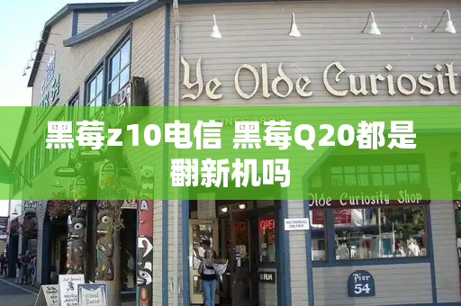 黑莓z10电信 黑莓Q20都是翻新机吗