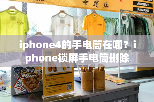 iphone4的手电筒在哪？iphone锁屏手电筒删除