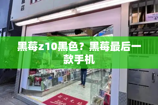 黑莓z10黑色？黑莓最后一款手机