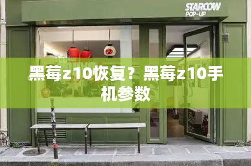 黑莓z10恢复？黑莓z10手机参数