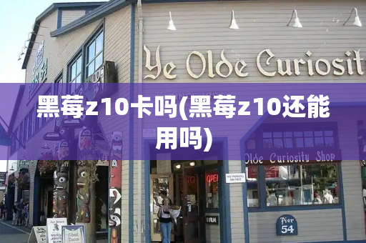 黑莓z10卡吗(黑莓z10还能用吗)-第1张图片-星选测评