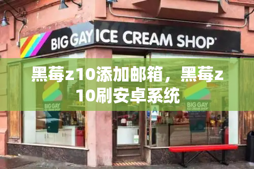 黑莓z10添加邮箱，黑莓z10刷安卓系统-第1张图片-星选测评