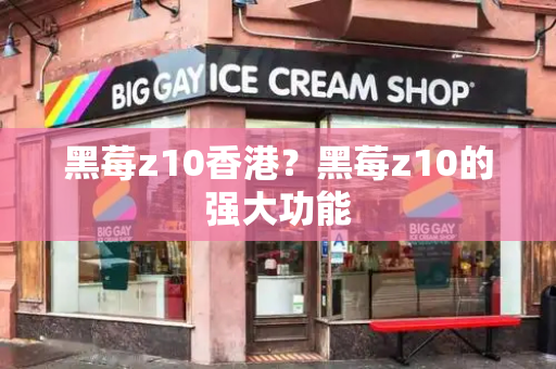 黑莓z10香港？黑莓z10的强大功能