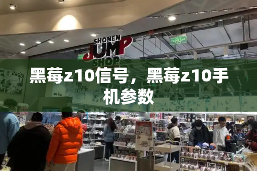 黑莓z10信号，黑莓z10手机参数-第1张图片-星选测评