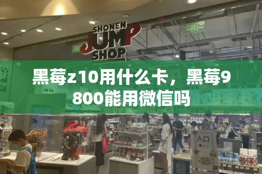 黑莓z10用什么卡，黑莓9800能用微信吗
