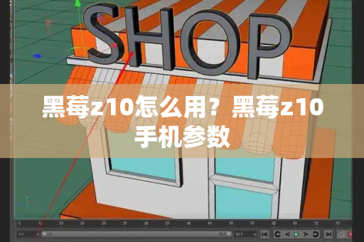 黑莓z10怎么用？黑莓z10手机参数-第1张图片-星选测评