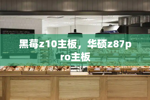 黑莓z10主板，华硕z87pro主板-第1张图片-星选测评