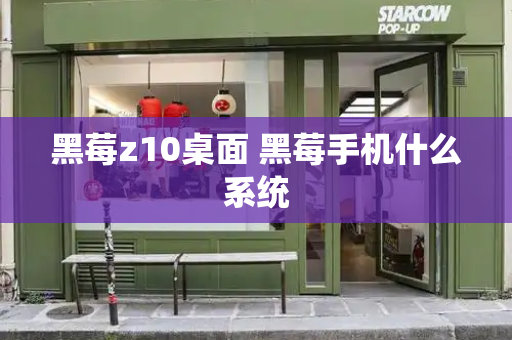 黑莓z10桌面 黑莓手机什么系统