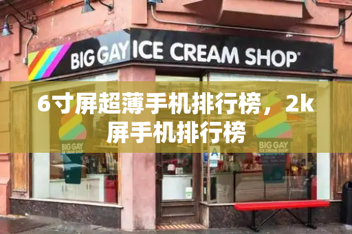 6寸屏超薄手机排行榜，2k屏手机排行榜