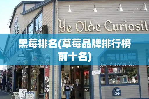 黑莓排名(草莓品牌排行榜前十名)-第1张图片-星选测评