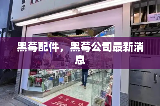 黑莓配件，黑莓公司最新消息