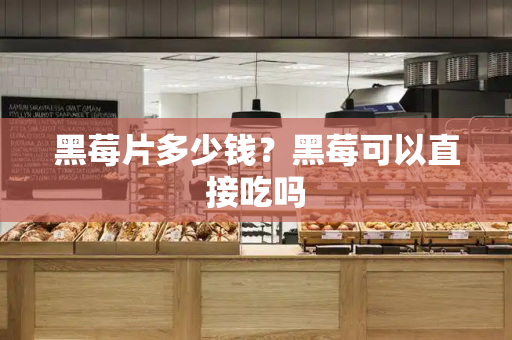 黑莓片多少钱？黑莓可以直接吃吗