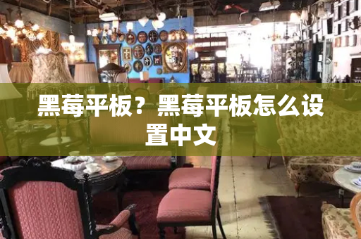 黑莓平板？黑莓平板怎么设置中文