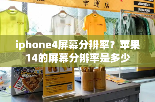 iphone4屏幕分辨率？苹果14的屏幕分辨率是多少