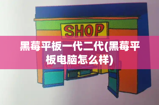 黑莓平板一代二代(黑莓平板电脑怎么样)