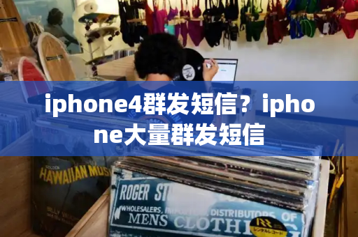 iphone4群发短信？iphone大量群发短信