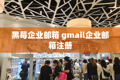 黑莓企业邮箱 gmail企业邮箱注册