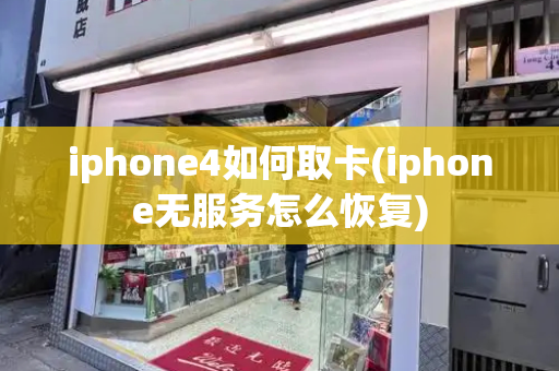 iphone4如何取卡(iphone无服务怎么恢复)-第1张图片-星选测评