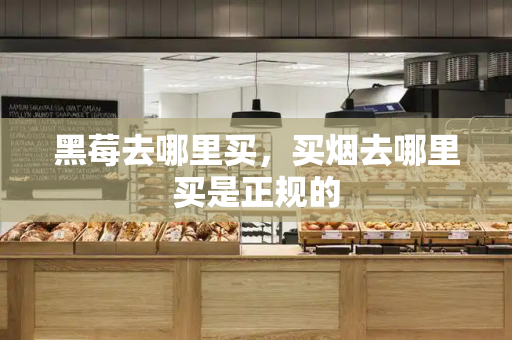 黑莓去哪里买，买烟去哪里买是正规的-第1张图片-星选测评