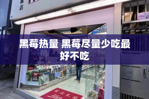 黑莓热量 黑莓尽量少吃最好不吃