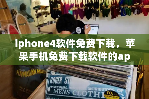 iphone4软件免费下载，苹果手机免费下载软件的app