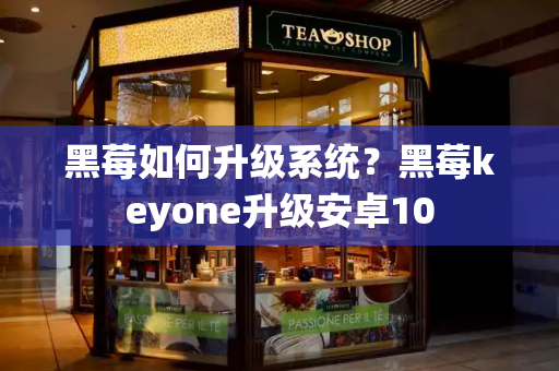 黑莓如何升级系统？黑莓keyone升级安卓10