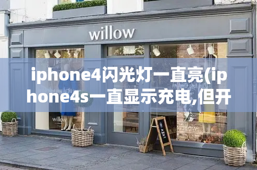 iphone4闪光灯一直亮(iphone4s一直显示充电,但开不了机)