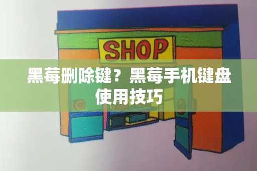 黑莓删除键？黑莓手机键盘使用技巧