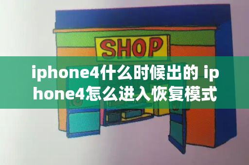 iphone4什么时候出的 iphone4怎么进入恢复模式-第1张图片-星选测评