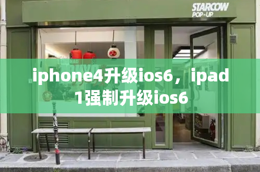 iphone4升级ios6，ipad1强制升级ios6