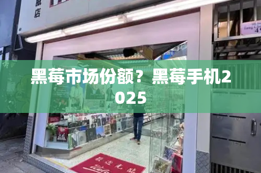 黑莓市场份额？黑莓手机2025