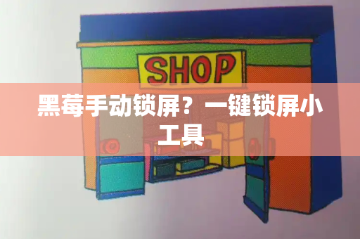 黑莓手动锁屏？一键锁屏小工具-第1张图片-星选测评