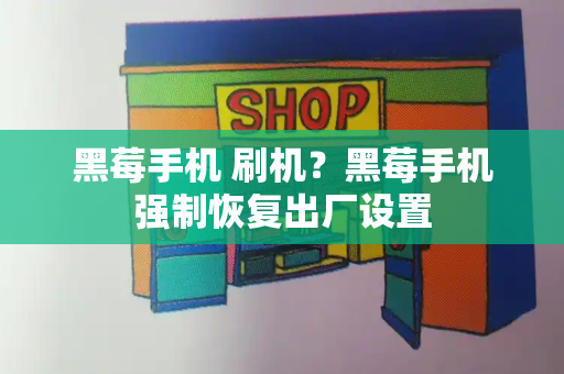 黑莓手机 刷机？黑莓手机强制恢复出厂设置