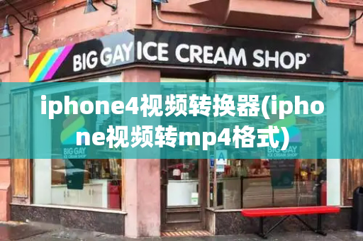 iphone4视频转换器(iphone视频转mp4格式)