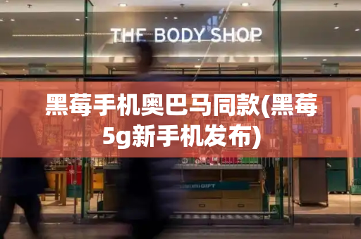 黑莓手机奥巴马同款(黑莓5g新手机发布)