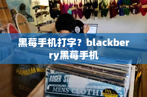 黑莓手机打字？blackberry黑莓手机