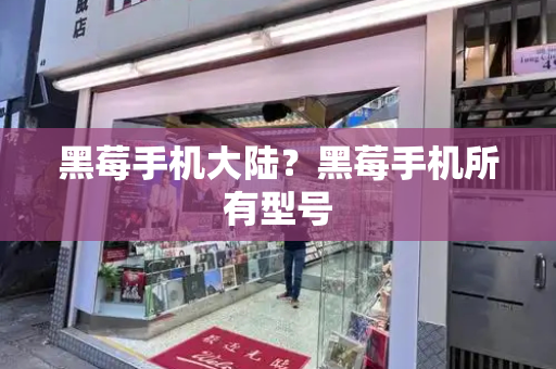 黑莓手机大陆？黑莓手机所有型号