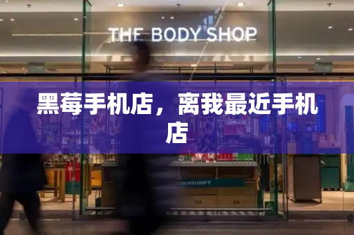 黑莓手机店，离我最近手机店-第1张图片-星选测评