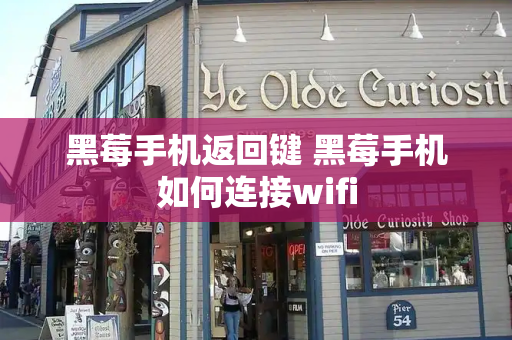 黑莓手机返回键 黑莓手机如何连接wifi